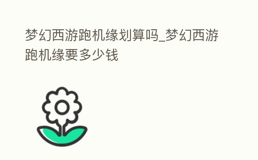 夢幻西游跑機緣劃算嗎_夢幻西游跑機緣要多少錢