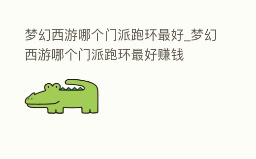夢幻西游哪個門派跑環最好_夢幻西游哪個門派跑環最好賺錢
