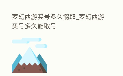 夢幻西游買號多久能取_夢幻西游買號多久能取號
