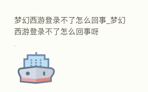 夢幻西游登錄不了怎么回事_夢幻西游登錄不了怎么回事呀