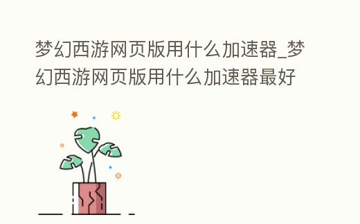 夢幻西游網頁版用什么加速器_夢幻西游網頁版用什么加速器最好