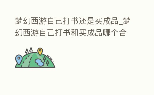 夢幻西游自己打書還是買成品_夢幻西游自己打書和買成品哪個合適