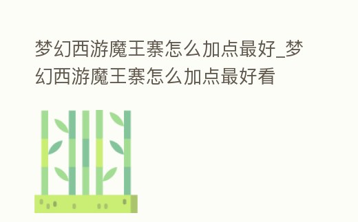 夢幻西游魔王寨怎么加點最好_夢幻西游魔王寨怎么加點最好看