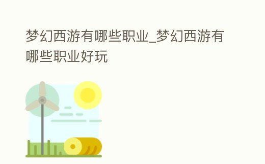 夢幻西游有哪些職業_夢幻西游有哪些職業好玩