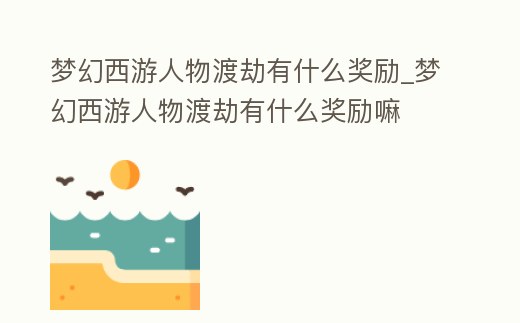 夢幻西游人物渡劫有什么獎勵_夢幻西游人物渡劫有什么獎勵嘛