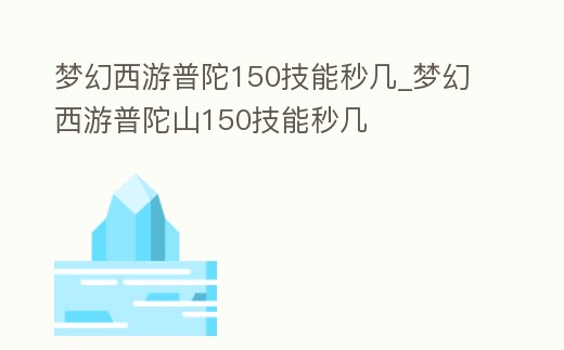 夢幻西游普陀150技能秒幾_夢幻西游普陀山150技能秒幾