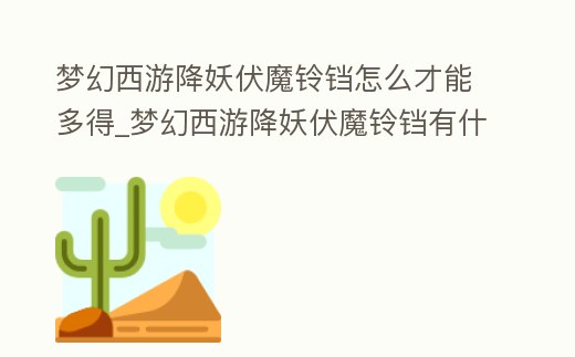 夢幻西游降妖伏魔鈴鐺怎么才能多得_夢幻西游降妖伏魔鈴鐺有什么用