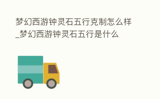 夢幻西游鐘靈石五行克制怎么樣_夢幻西游鐘靈石五行是什么