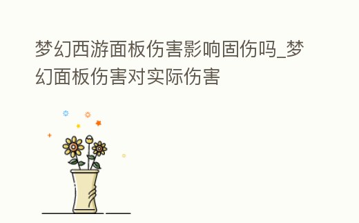 夢幻西游面板傷害影響固傷嗎_夢幻面板傷害對實際傷害