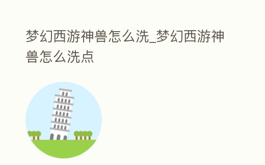 夢幻西游神獸怎么洗_夢幻西游神獸怎么洗點
