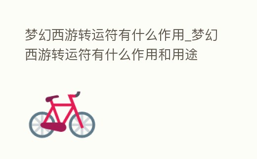 夢幻西游轉運符有什么作用_夢幻西游轉運符有什么作用和用途