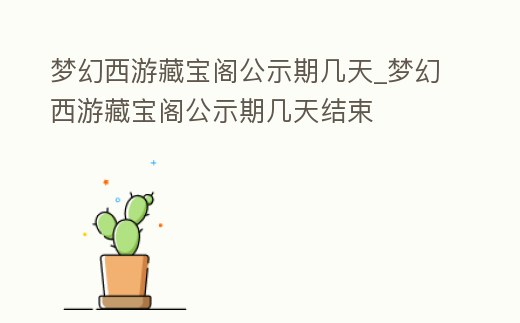 夢幻西游藏寶閣公示期幾天_夢幻西游藏寶閣公示期幾天結束