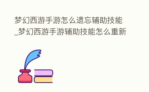 夢幻西游手游怎么遺忘輔助技能_夢幻西游手游輔助技能怎么重新學