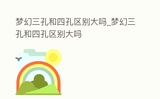 夢幻三孔和四孔區別大嗎_夢幻三孔和四孔區別大嗎
