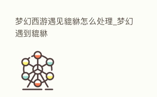 夢(mèng)幻西游遇見(jiàn)貔貅怎么處理_夢(mèng)幻遇到貔貅