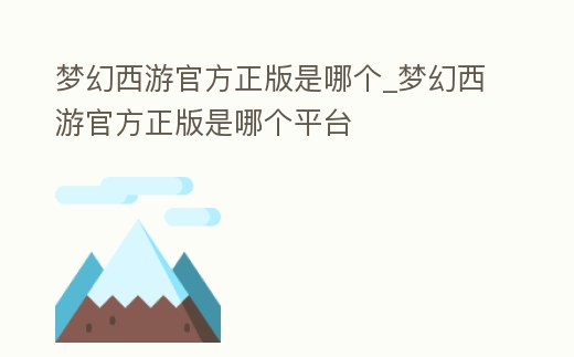夢幻西游官方正版是哪個_夢幻西游官方正版是哪個平臺