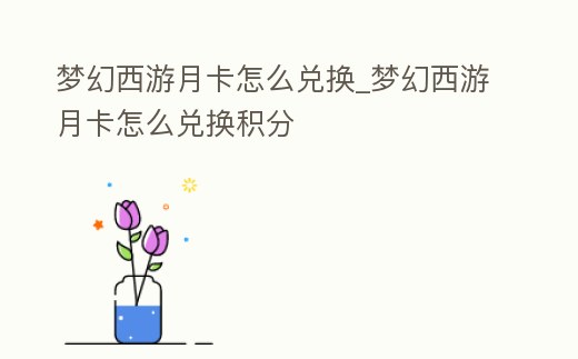 夢幻西游月卡怎么兌換_夢幻西游月卡怎么兌換積分