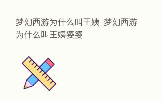 夢幻西游為什么叫王姨_夢幻西游為什么叫王姨婆婆