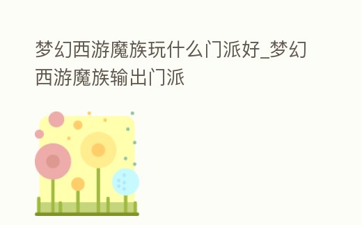 夢幻西游魔族玩什么門派好_夢幻西游魔族輸出門派