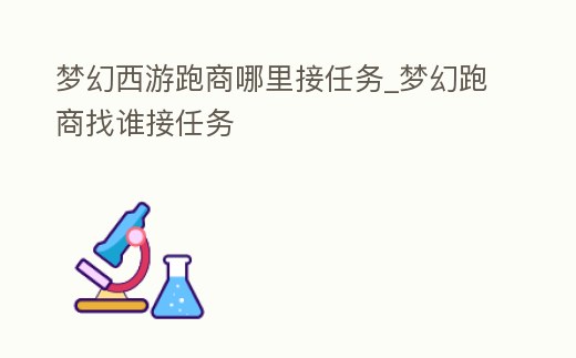 夢幻西游跑商哪里接任務_夢幻跑商找誰接任務