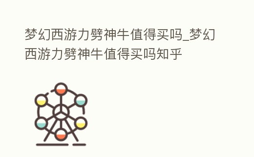 夢幻西游力劈神牛值得買嗎_夢幻西游力劈神牛值得買嗎知乎