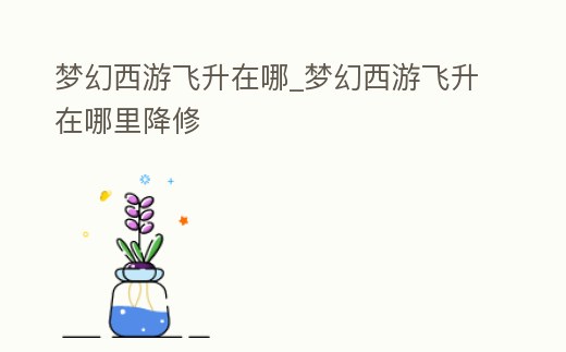 夢幻西游飛升在哪_夢幻西游飛升在哪里降修