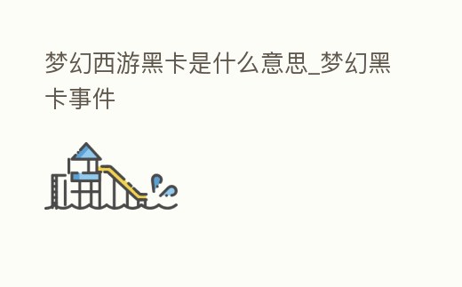 夢幻西游黑卡是什么意思_夢幻黑卡事件