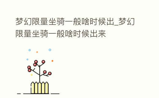 夢幻限量坐騎一般啥時候出_夢幻限量坐騎一般啥時候出來