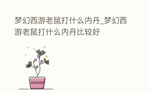 夢幻西游老鼠打什么內丹_夢幻西游老鼠打什么內丹比較好