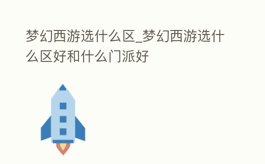夢幻西游選什么區_夢幻西游選什么區好和什么門派好