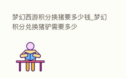 夢幻西游積分換豬要多少錢_夢幻積分兌換豬驢需要多少