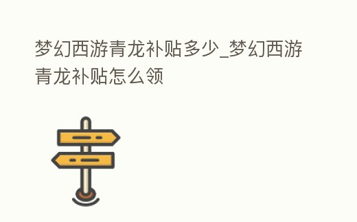 夢(mèng)幻西游青龍補(bǔ)貼多少_夢(mèng)幻西游青龍補(bǔ)貼怎么領(lǐng)