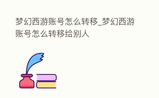 夢幻西游賬號怎么轉(zhuǎn)移_夢幻西游賬號怎么轉(zhuǎn)移給別人
