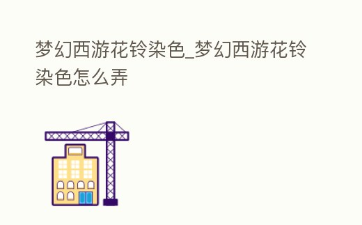 夢幻西游花鈴染色_夢幻西游花鈴染色怎么弄
