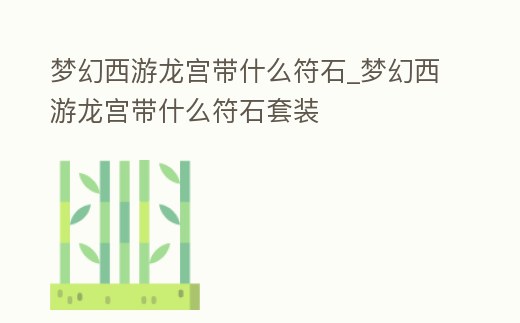 夢幻西游龍宮帶什么符石_夢幻西游龍宮帶什么符石套裝