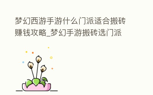 夢幻西游手游什么門派適合搬磚賺錢攻略_夢幻手游搬磚選門派
