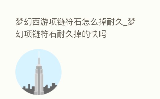 夢幻西游項鏈符石怎么掉耐久_夢幻項鏈符石耐久掉的快嗎
