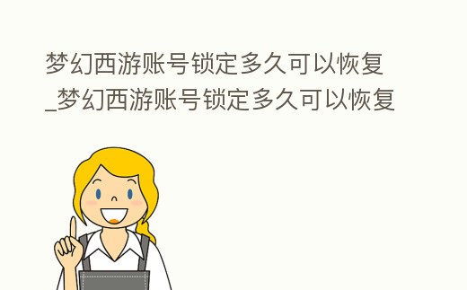 夢幻西游賬號鎖定多久可以恢復_夢幻西游賬號鎖定多久可以恢復原狀