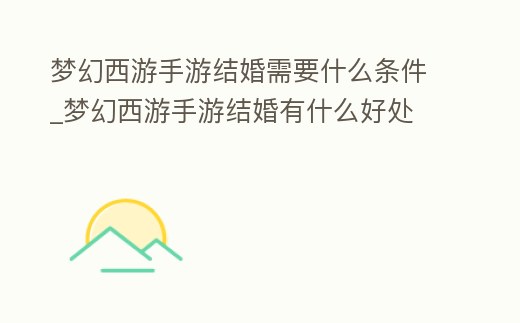 夢幻西游手游結婚需要什么條件_夢幻西游手游結婚有什么好處