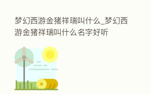 夢幻西游金豬祥瑞叫什么_夢幻西游金豬祥瑞叫什么名字好聽