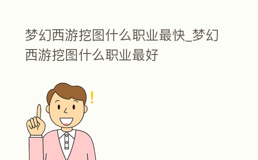 夢(mèng)幻西游挖圖什么職業(yè)最快_夢(mèng)幻西游挖圖什么職業(yè)最好