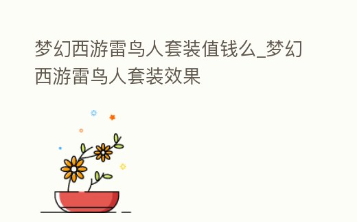 夢(mèng)幻西游雷鳥(niǎo)人套裝值錢么_夢(mèng)幻西游雷鳥(niǎo)人套裝效果