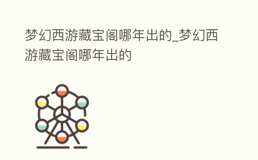 夢幻西游藏寶閣哪年出的_夢幻西游藏寶閣哪年出的