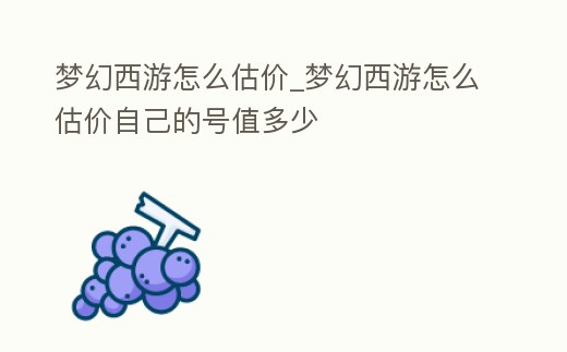 夢(mèng)幻西游怎么估價(jià)_夢(mèng)幻西游怎么估價(jià)自己的號(hào)值多少