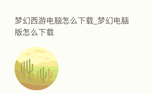 夢幻西游電腦怎么下載_夢幻電腦版怎么下載