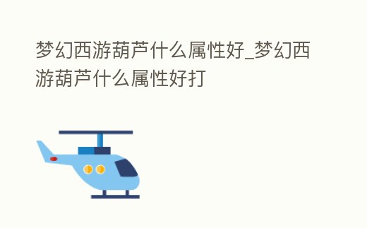 夢幻西游葫蘆什么屬性好_夢幻西游葫蘆什么屬性好打