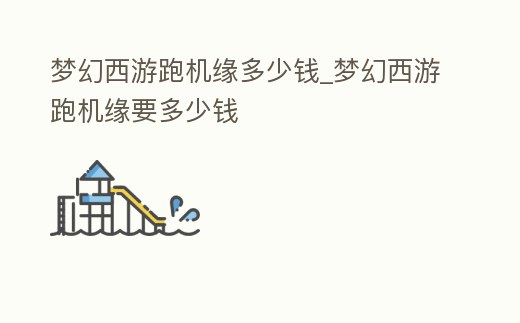 夢幻西游跑機緣多少錢_夢幻西游跑機緣要多少錢