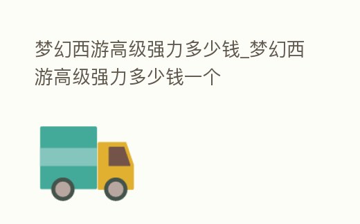 夢幻西游高級強力多少錢_夢幻西游高級強力多少錢一個
