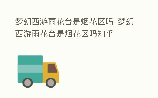 夢幻西游雨花臺是煙花區(qū)嗎_夢幻西游雨花臺是煙花區(qū)嗎知乎