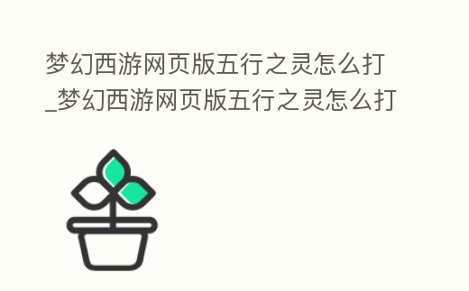 夢幻西游網頁版五行之靈怎么打_夢幻西游網頁版五行之靈怎么打造